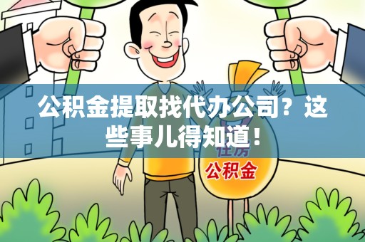 尤溪公积金提取找代办公司？这些事儿得知道！