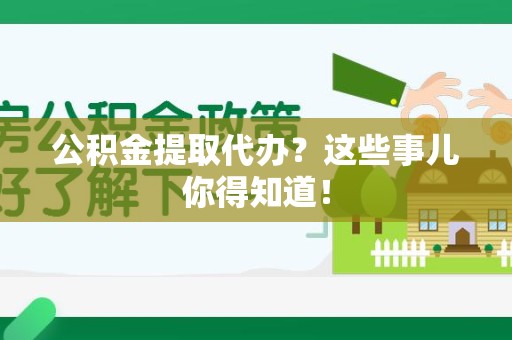 尤溪公积金提取代办？这些事儿你得知道！