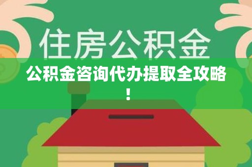 尤溪公积金咨询代办提取全攻略！