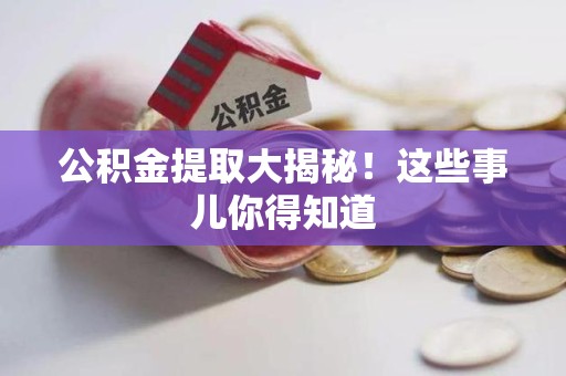 尤溪公积金提取大揭秘！这些事儿你得知道