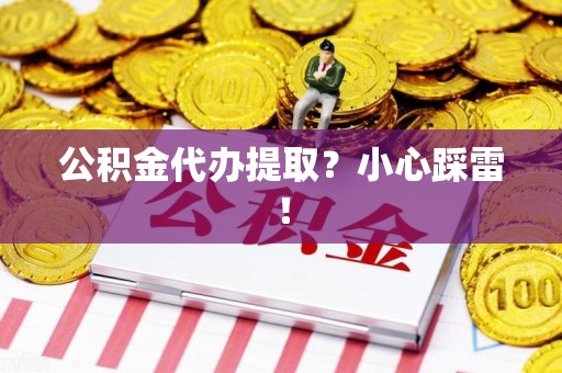 尤溪公积金代办提取？小心踩雷！