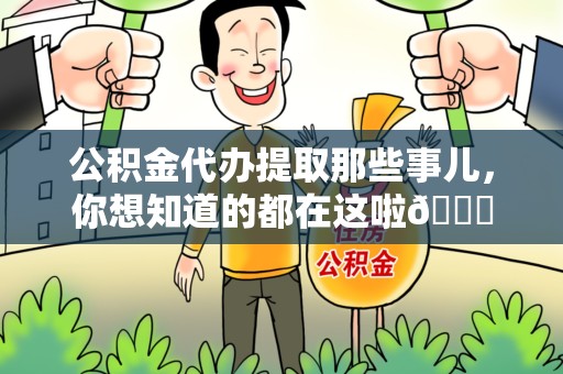 尤溪公积金代办提取那些事儿，你想知道的都在这啦😉