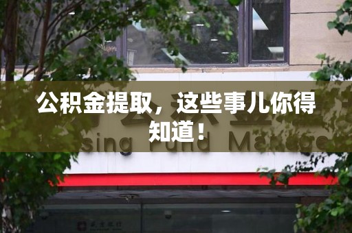 尤溪公积金提取，这些事儿你得知道！