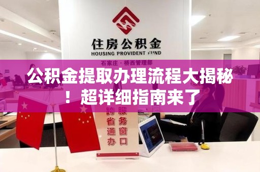尤溪公积金提取办理流程大揭秘！超详细指南来了