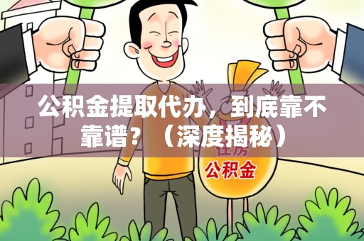 尤溪公积金提取代办,到底靠不靠谱?(深度揭秘) 尤溪公积金提取代办,到底靠不靠谱?(深度揭秘)
