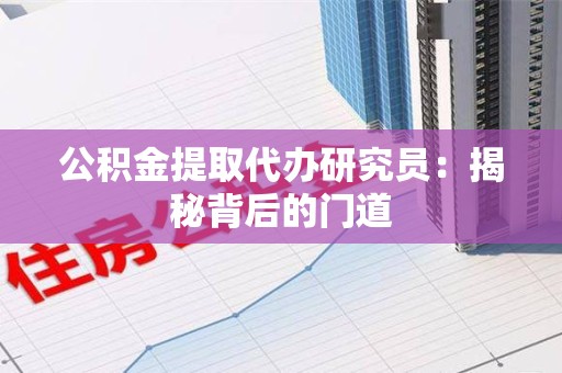 尤溪公积金提取代办研究员：揭秘背后的门道