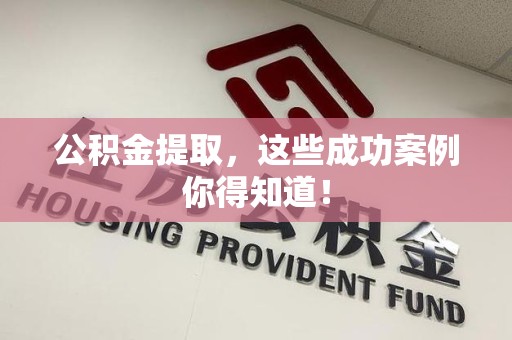 尤溪公积金提取，这些成功案例你得知道！