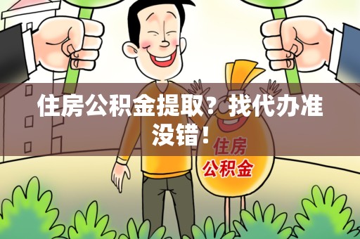 尤溪住房公积金提取？找代办准没错！