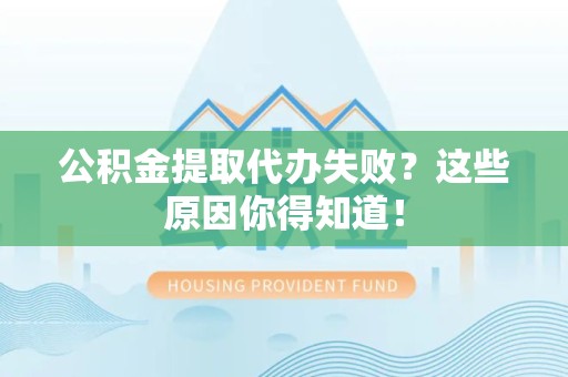 尤溪公积金提取代办失败?这些原因你得知道! 尤溪公积金提取代办失败?这些原因你得知道!