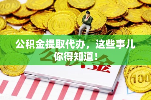 尤溪公积金提取代办,这些事儿你得知道! 尤溪公积金提取代办,这些事儿你得知道!