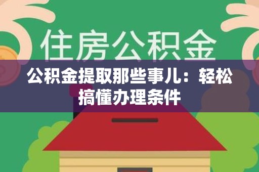 尤溪公积金提取那些事儿：轻松搞懂办理条件