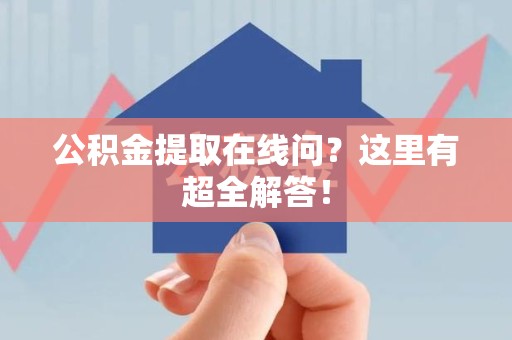 尤溪公积金提取在线问?这里有超全解答! 尤溪公积金提取在线问?这里有超全解答!