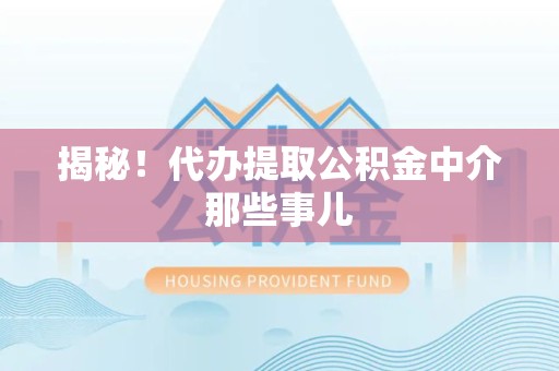尤溪揭秘！代办提取公积金中介那些事儿