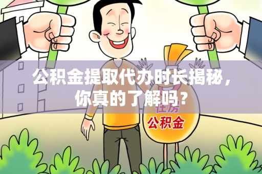 尤溪公积金提取代办时长揭秘，你真的了解吗？
