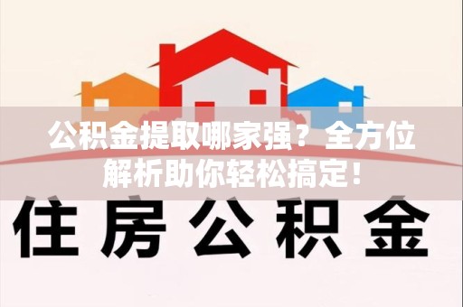 尤溪公积金提取哪家强？全方位解析助你轻松搞定！